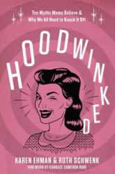  Hoodwinked: Ten Myths Moms Believe and Why We All Need to Knock It Off 