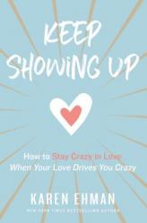  Keep Showing Up: How to Stay Crazy in Love When Your Love Drives You Crazy 