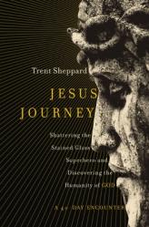  Jesus Journey: Shattering the Stained Glass Superhero and Discovering the Humanity of God 