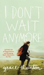  I Don\'t Wait Anymore: Letting Go of Expectations and Grasping God\'s Adventure for You 