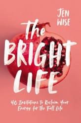  The Bright Life: 40 Invitations to Reclaim Your Energy for the Full Life 