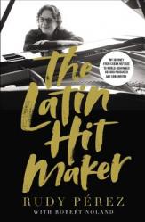  The Latin Hit Maker: My Journey from Cuban Refugee to World-Renowned Record Producer and Songwriter 