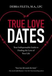  True Love Dates: Your Indispensable Guide to Finding the Love of Your Life 