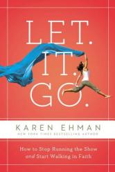  Let. It. Go.: How to Stop Running the Show and Start Walking in Faith 