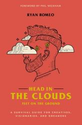  Head in the Clouds, Feet on the Ground: A Survival Guide for Creatives, Visionaries, and Dreamers 