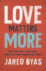  Love Matters More: How Fighting to Be Right Keeps Us from Loving Like Jesus 