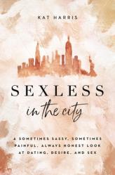  Sexless in the City: A Sometimes Sassy, Sometimes Painful, Always Honest Look at Dating, Desire, and Sex 