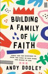  Building a Family of Faith: Simple and Fun Devotions to Draw You Close to Each Other and Nearer to God 