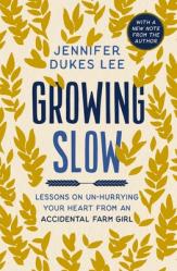  Growing Slow: Lessons on Un-Hurrying Your Heart from an Accidental Farm Girl 