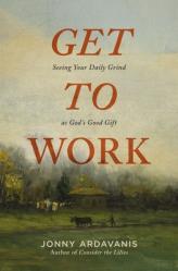  Get to Work: Seeing Your Daily Grind as God\'s Good Gift 