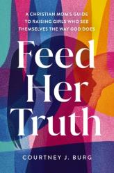  Feed Her Truth: A Christian Mom\'s Guide to Raising Girls Who See Themselves the Way God Does 