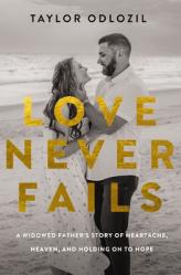 Love Never Fails: A Widowed Father\'s Story of Heartache, Heaven, and Holding on to Hope 