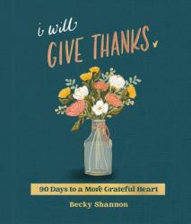 I Will Give Thanks: 90 Days to a More Grateful Heart (a 90-Day Devotional) 