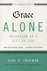  Grace Alone---Salvation as a Gift of God: What the Reformers Taught...and Why It Still Matters 