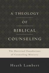  A Theology of Biblical Counseling: The Doctrinal Foundations of Counseling Ministry 