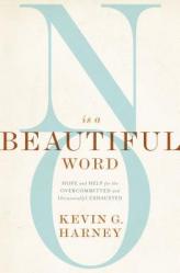  No Is a Beautiful Word: Hope and Help for the Overcommitted and (Occasionally) Exhausted 