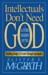  Intellectuals Don\'t Need God and Other Modern Myths: Building Bridges to Faith Through Apologetics 