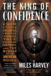  The King of Confidence: A Tale of Utopian Dreamers, Frontier Schemers, True Believers, False Prophets, and the Murder of an American Monarch 