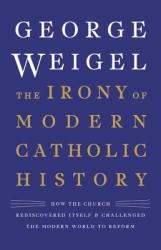  The Irony of Modern Catholic History: How the Church Rediscovered Itself and Challenged the Modern World to Reform 