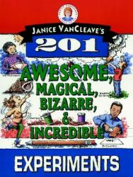  Janice Vancleave\'s 201 Awesome, Magical, Bizarre, & Incredible Experiments 