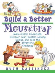  Build a Better Mousetrap: Make Classic Inventions, Discover Your Problem Solving Genius, and Take the Inventor\'s Challenge 