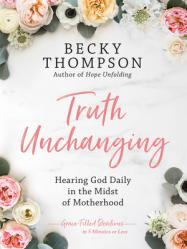  Truth Unchanging: Hearing God Daily in the Midst of Motherhood 