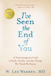  I\'ve Seen the End of You: A Neurosurgeon\'s Look at Faith, Doubt, and the Things We Think We Know 