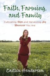  Faith, Farming, and Family: Cultivating Hope and Harvesting Joy Wherever You Are 