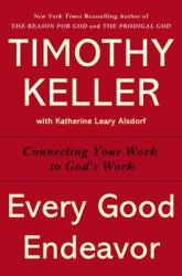  Every Good Endeavor: Connecting Your Work to God\'s Work 