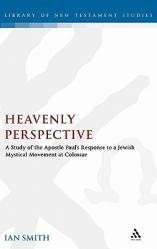  Heavenly Perspective: A Study of the Apostle Paul\'s Response to a Jewish Mystical Movement at Colossae 