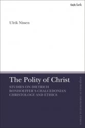  The Polity of Christ: Studies on Dietrich Bonhoeffer\'s Chalcedonian Christology and Ethics 