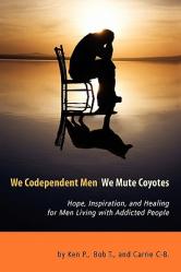  We Codependent Men - We Mute Coyotes: Hope, Inspiration, and Healing for Men Living with Addicted People 