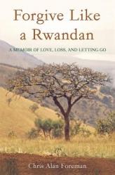  Forgive Like a Rwandan: A Memoir of Love, Loss, and Letting Go 