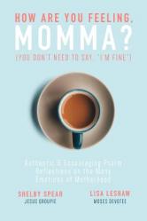  How Are You Feeling, Momma? (You don\'t need to say, \"I\'m fine.\"): Authentic & Encouraging Psalm Reflections on the Many Emotions of Motherhood 