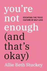  You\'re Not Enough (and That\'s Okay): Escaping the Toxic Culture of Self-Love 