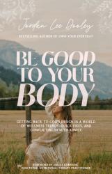  Be Good to Your Body: Getting Back to God\'s Design in a World of Wellness Trends, Quick Fixes, and Conflicting Health Advice 