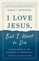  I Love Jesus, But I Want to Die: Finding Hope in the Darkness of Depression 