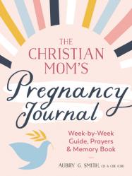  The Christian Mom\'s Pregnancy Journal: Week-By-Week Guide, Prayers, and Memory Book 