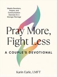  Pray More, Fight Less: A Couple\'s Devotional: Weekly Devotions, Prayers, and Communication Exercises for a Stronger Marriage 