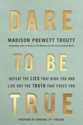  Dare to Be True: Defeat the Lies That Bind You and Live Out the Truth That Frees You 