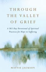  Through the Valley of Grief: A 365-Day Devotional of Spiritual Practices for Hope in Suffering 