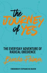  The Journey of Yes: The Everyday Adventure of Radical Obedience 