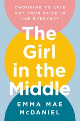  The Girl in the Middle: Choosing to Live Out Your Faith in the Everyday 