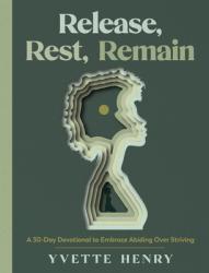  Release, Rest, Remain: A 30-Day Devotional to Embrace Abiding Over Striving 