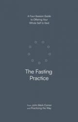  The Fasting Practice: A Four-Session Guide to Offering Your Whole Self to God 