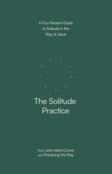  The Solitude Practice: A Four-Session Guide to Solitude in the Way of Jesus 