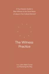  The Witness Practice: A Four-Session Guide to Bear Witness to the Good News of Jesus in Our Cultural Moment 
