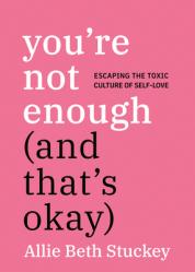 You\'re Not Enough (And That\'s Okay): Escaping the Toxic Culture of Self-Love 