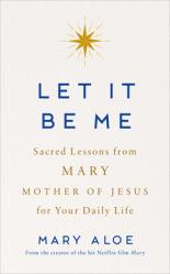  Let It Be Me: Sacred Lessons from Mary Mother of Jesus for Your Daily Life 