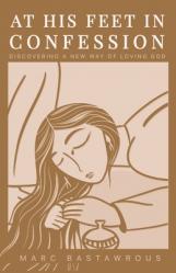  At His Feet In Confession: Discovering a New Way of Loving God 